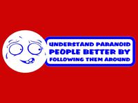 UNDERSTAND PARANOID PEOPLE BETTER BY FOLLOWING THEM AROUND, sign